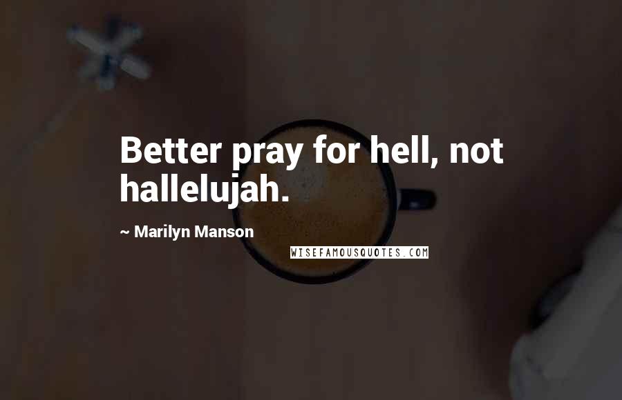 Marilyn Manson Quotes: Better pray for hell, not hallelujah.