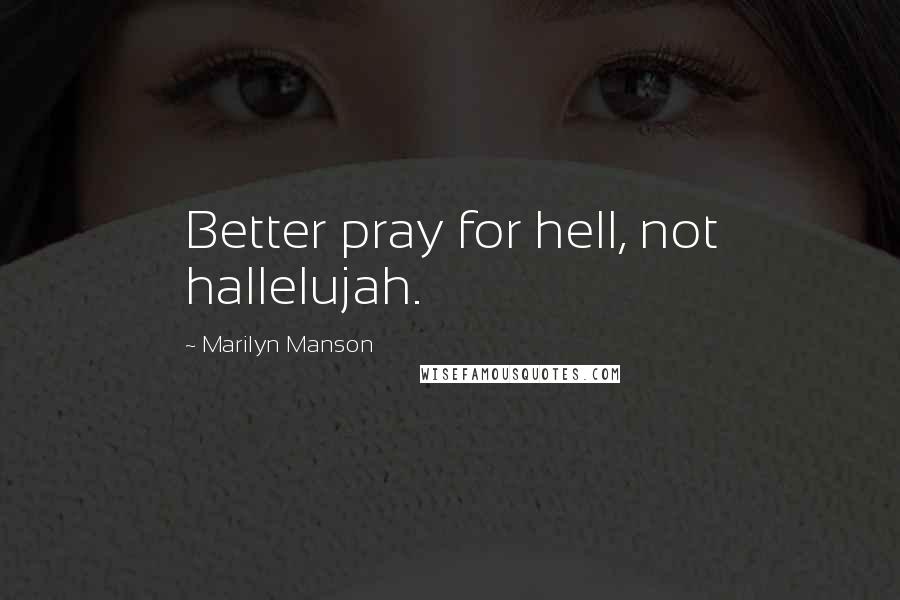 Marilyn Manson Quotes: Better pray for hell, not hallelujah.