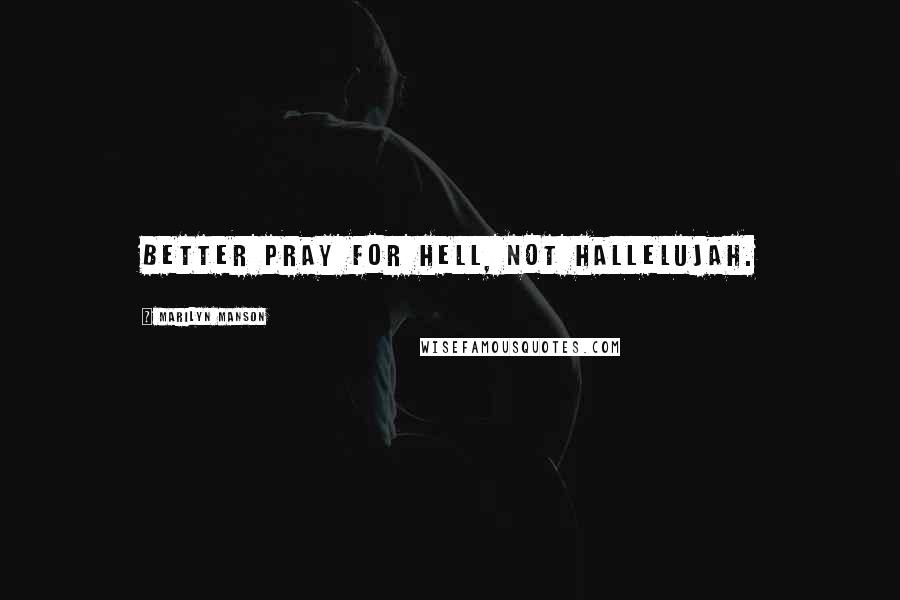Marilyn Manson Quotes: Better pray for hell, not hallelujah.