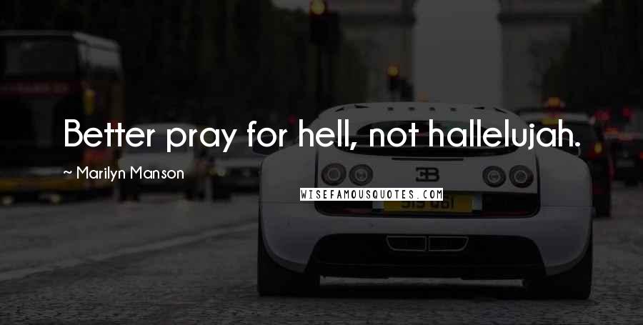 Marilyn Manson Quotes: Better pray for hell, not hallelujah.
