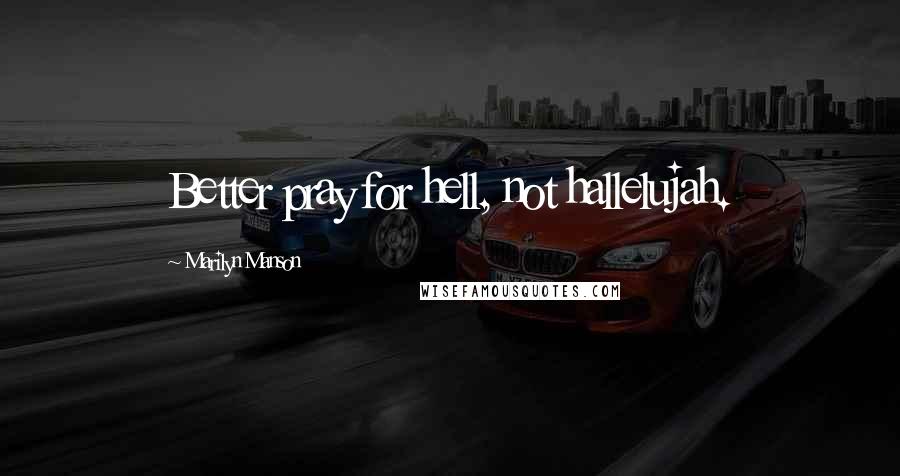 Marilyn Manson Quotes: Better pray for hell, not hallelujah.