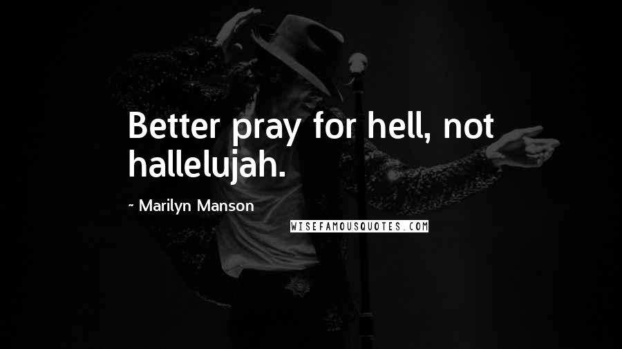 Marilyn Manson Quotes: Better pray for hell, not hallelujah.