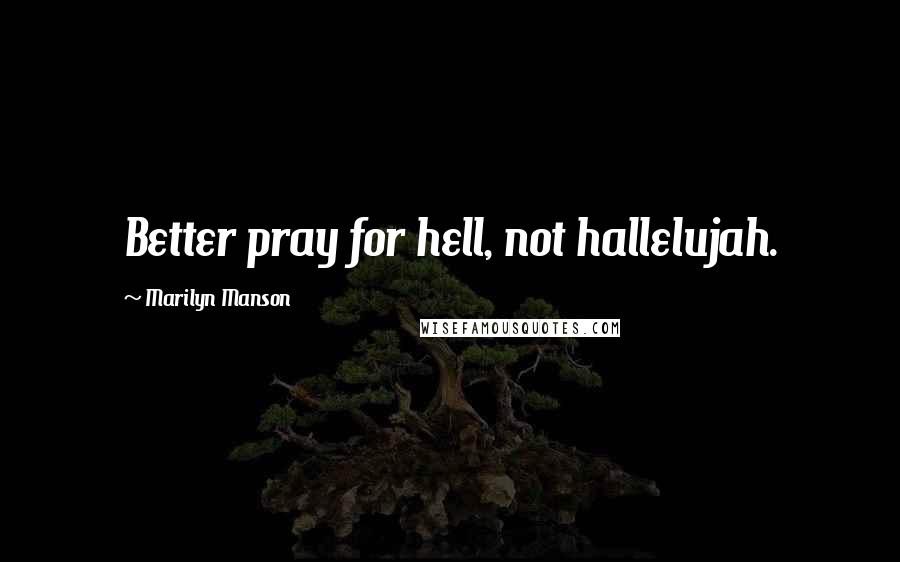 Marilyn Manson Quotes: Better pray for hell, not hallelujah.