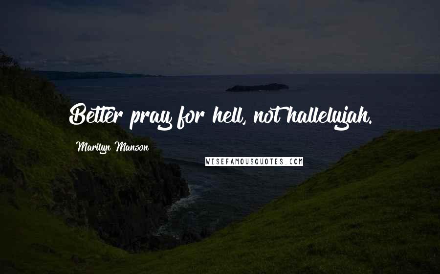 Marilyn Manson Quotes: Better pray for hell, not hallelujah.
