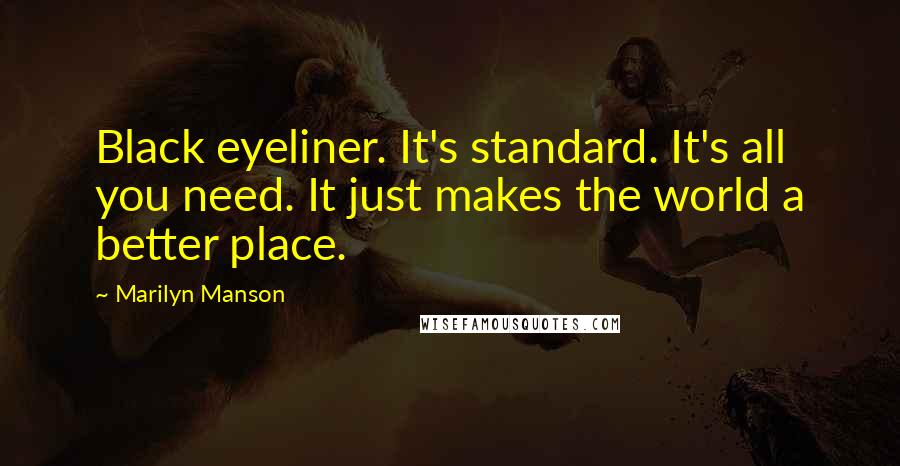 Marilyn Manson Quotes: Black eyeliner. It's standard. It's all you need. It just makes the world a better place.