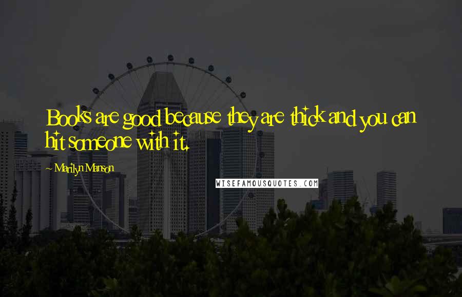 Marilyn Manson Quotes: Books are good because they are thick and you can hit someone with it.