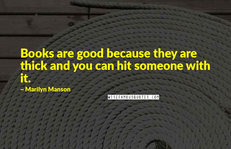 Marilyn Manson Quotes: Books are good because they are thick and you can hit someone with it.