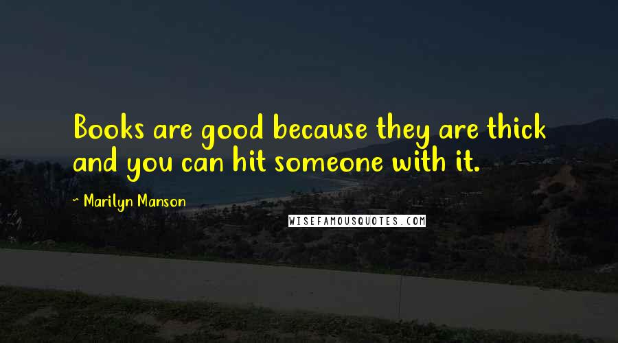 Marilyn Manson Quotes: Books are good because they are thick and you can hit someone with it.