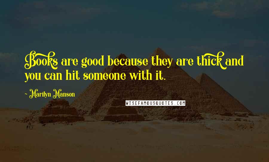 Marilyn Manson Quotes: Books are good because they are thick and you can hit someone with it.