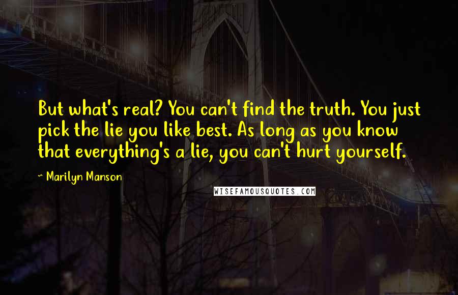 Marilyn Manson Quotes: But what's real? You can't find the truth. You just pick the lie you like best. As long as you know that everything's a lie, you can't hurt yourself.