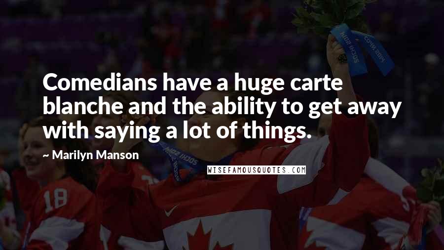 Marilyn Manson Quotes: Comedians have a huge carte blanche and the ability to get away with saying a lot of things.