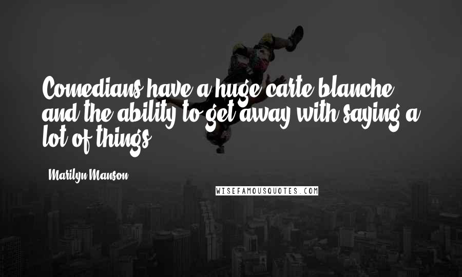 Marilyn Manson Quotes: Comedians have a huge carte blanche and the ability to get away with saying a lot of things.