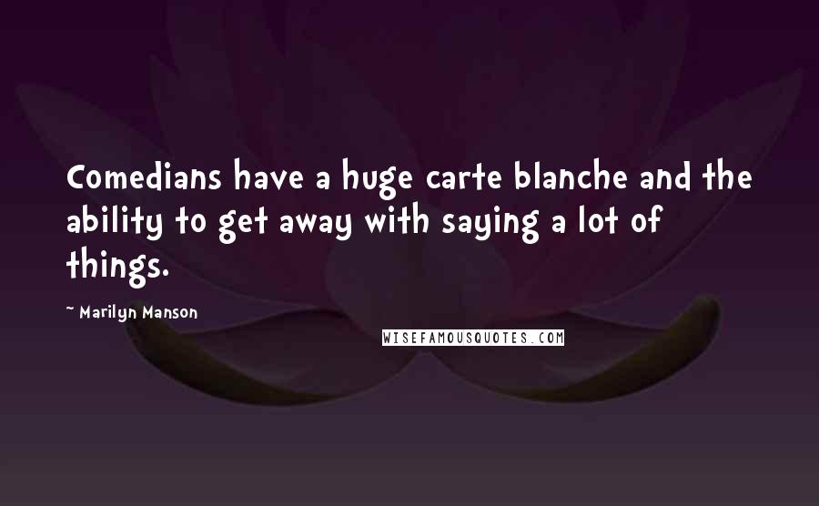Marilyn Manson Quotes: Comedians have a huge carte blanche and the ability to get away with saying a lot of things.