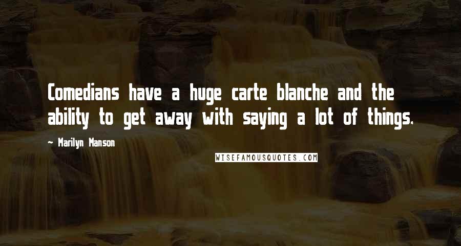 Marilyn Manson Quotes: Comedians have a huge carte blanche and the ability to get away with saying a lot of things.