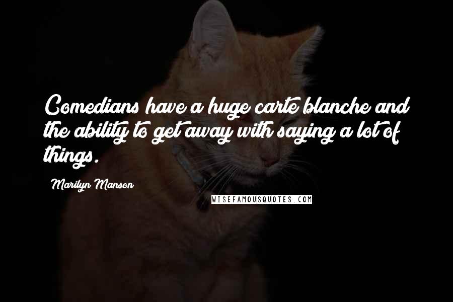 Marilyn Manson Quotes: Comedians have a huge carte blanche and the ability to get away with saying a lot of things.