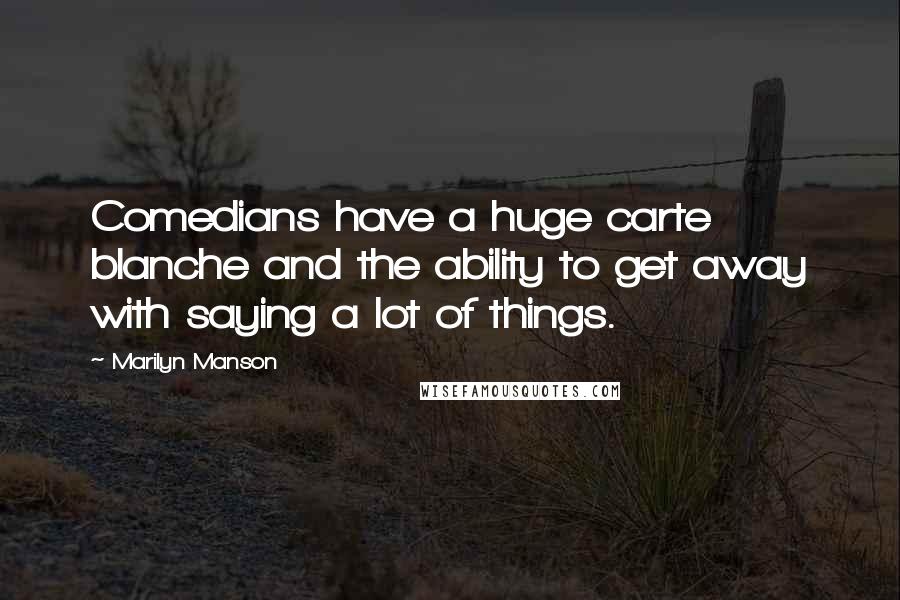 Marilyn Manson Quotes: Comedians have a huge carte blanche and the ability to get away with saying a lot of things.