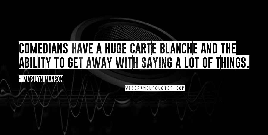 Marilyn Manson Quotes: Comedians have a huge carte blanche and the ability to get away with saying a lot of things.