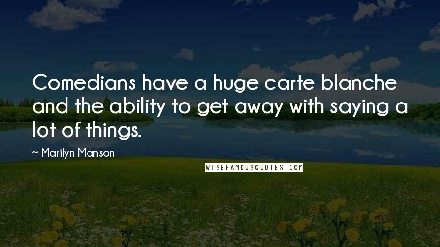 Marilyn Manson Quotes: Comedians have a huge carte blanche and the ability to get away with saying a lot of things.