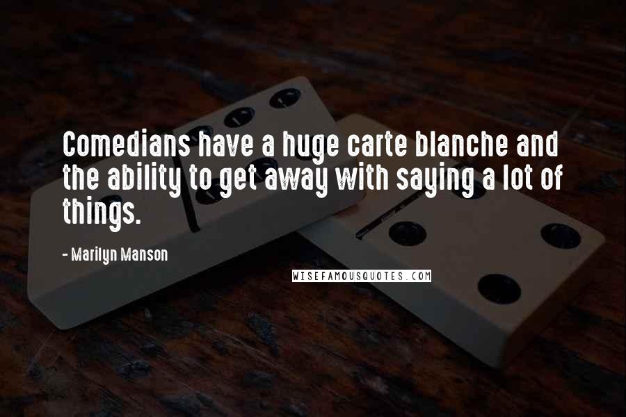 Marilyn Manson Quotes: Comedians have a huge carte blanche and the ability to get away with saying a lot of things.