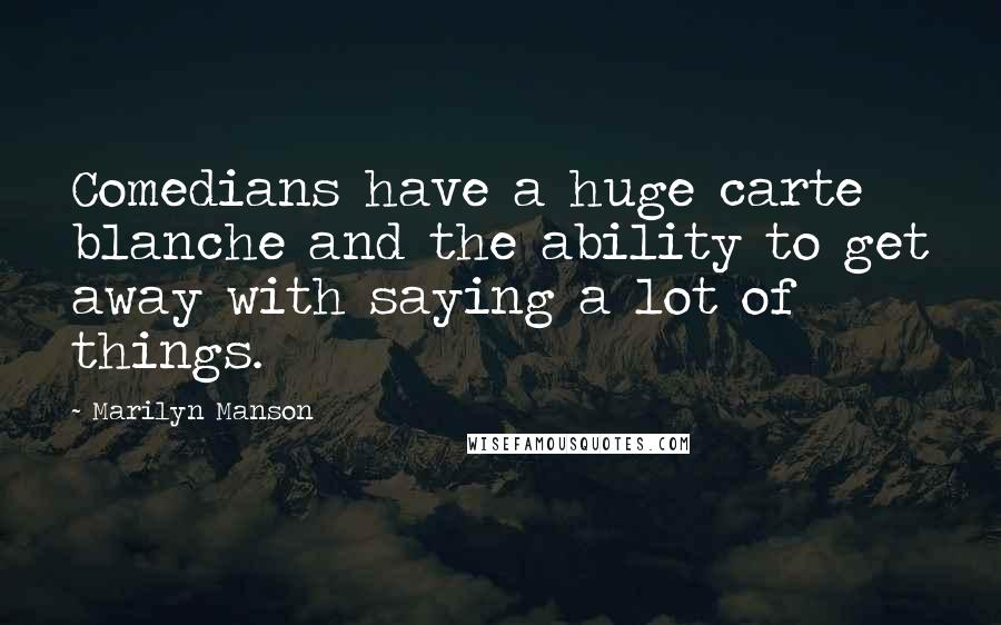 Marilyn Manson Quotes: Comedians have a huge carte blanche and the ability to get away with saying a lot of things.