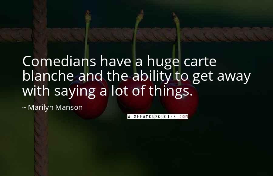 Marilyn Manson Quotes: Comedians have a huge carte blanche and the ability to get away with saying a lot of things.