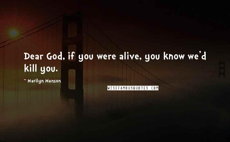 Marilyn Manson Quotes: Dear God, if you were alive, you know we'd kill you.