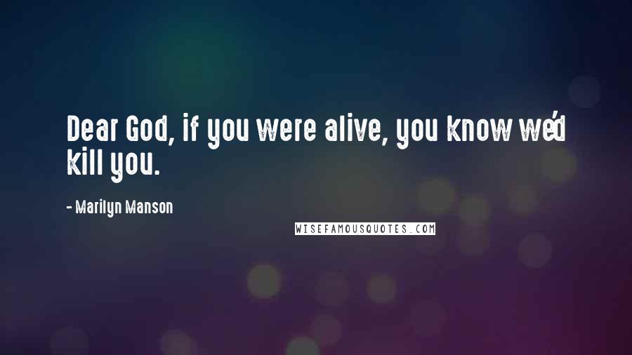 Marilyn Manson Quotes: Dear God, if you were alive, you know we'd kill you.