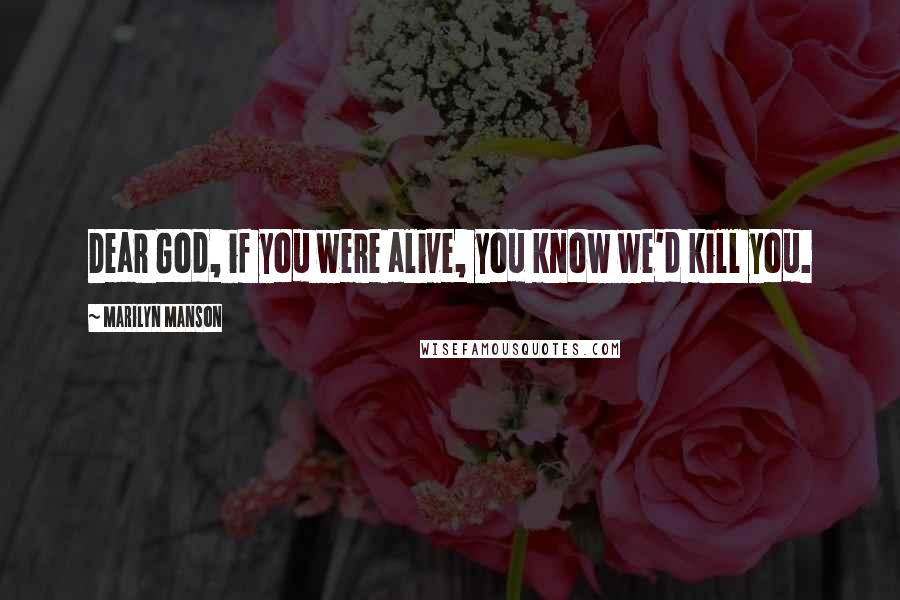 Marilyn Manson Quotes: Dear God, if you were alive, you know we'd kill you.