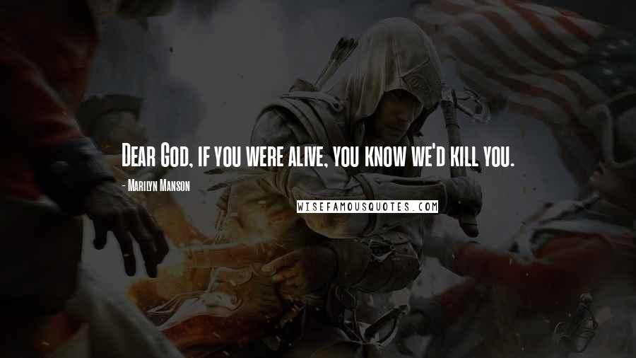 Marilyn Manson Quotes: Dear God, if you were alive, you know we'd kill you.