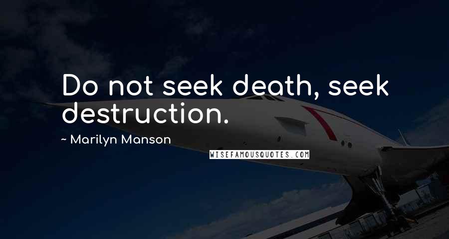 Marilyn Manson Quotes: Do not seek death, seek destruction.