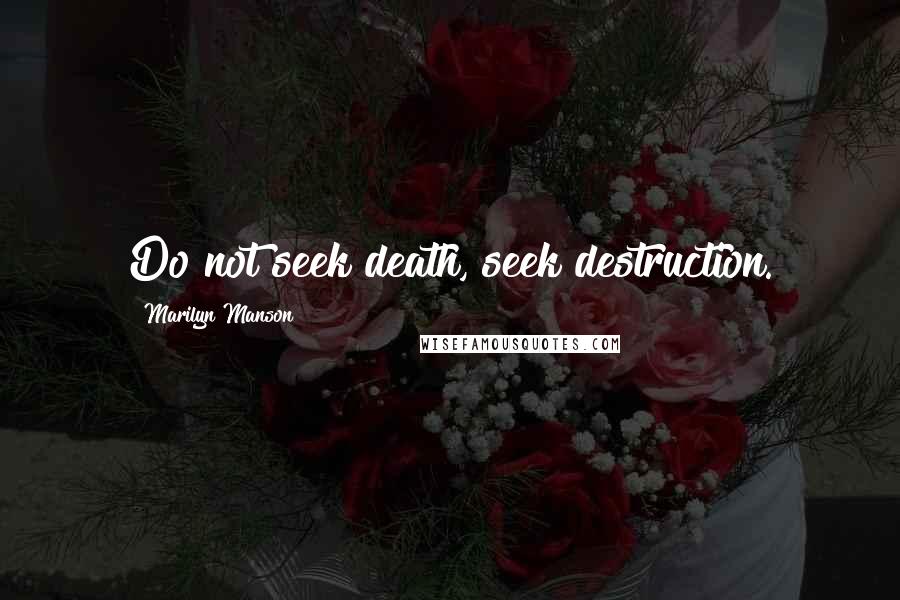 Marilyn Manson Quotes: Do not seek death, seek destruction.