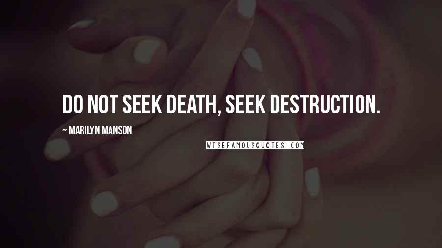 Marilyn Manson Quotes: Do not seek death, seek destruction.