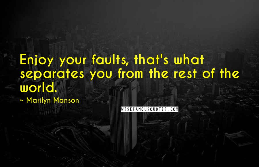 Marilyn Manson Quotes: Enjoy your faults, that's what separates you from the rest of the world.