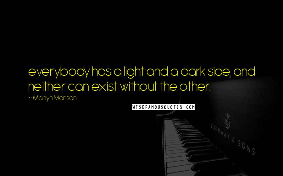 Marilyn Manson Quotes: everybody has a light and a dark side, and neither can exist without the other.