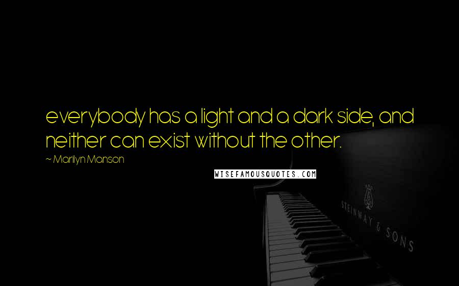 Marilyn Manson Quotes: everybody has a light and a dark side, and neither can exist without the other.