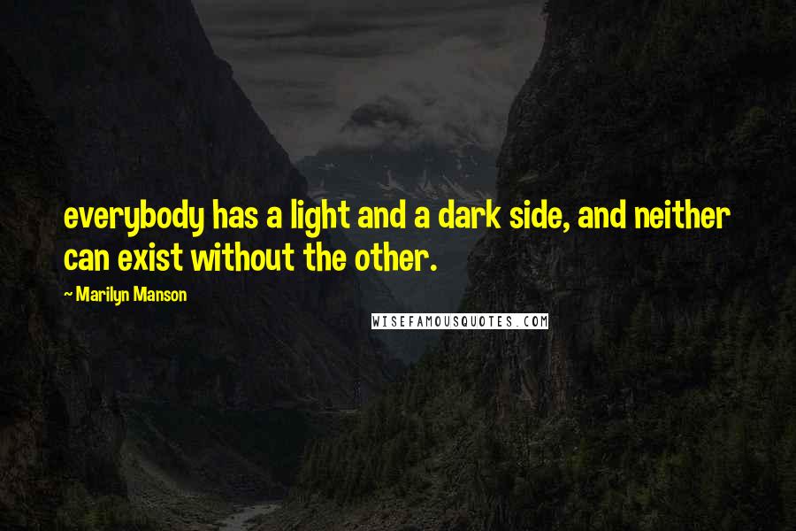 Marilyn Manson Quotes: everybody has a light and a dark side, and neither can exist without the other.