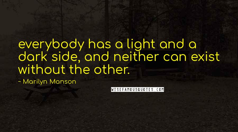 Marilyn Manson Quotes: everybody has a light and a dark side, and neither can exist without the other.
