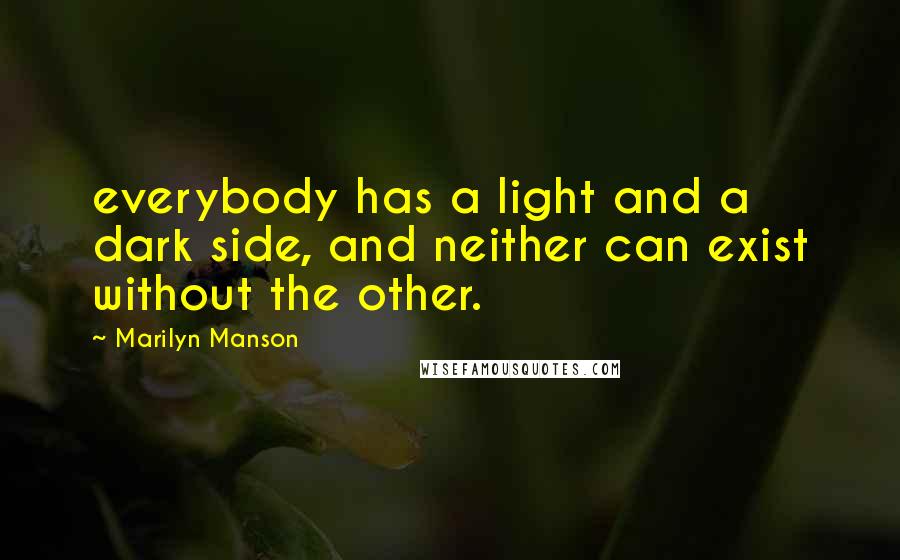 Marilyn Manson Quotes: everybody has a light and a dark side, and neither can exist without the other.