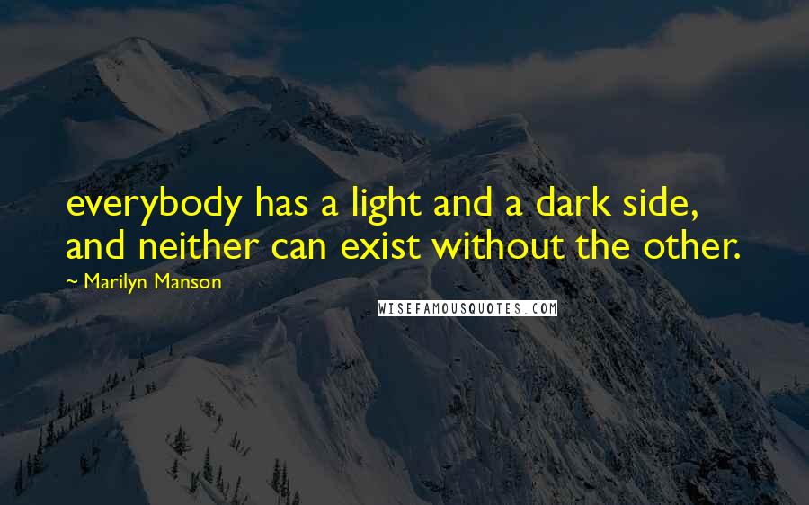 Marilyn Manson Quotes: everybody has a light and a dark side, and neither can exist without the other.