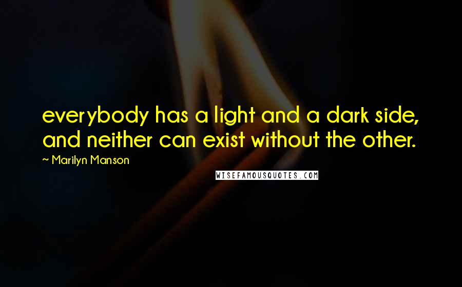 Marilyn Manson Quotes: everybody has a light and a dark side, and neither can exist without the other.