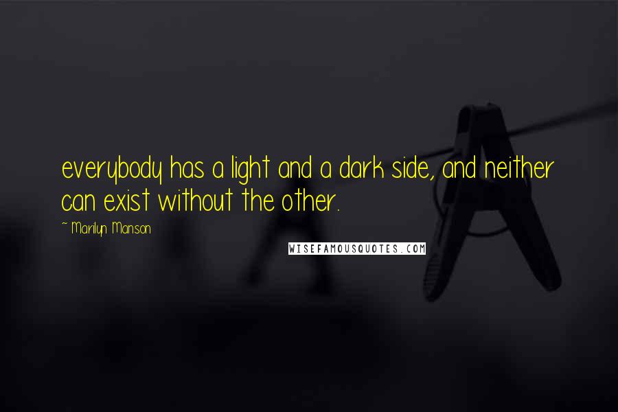 Marilyn Manson Quotes: everybody has a light and a dark side, and neither can exist without the other.