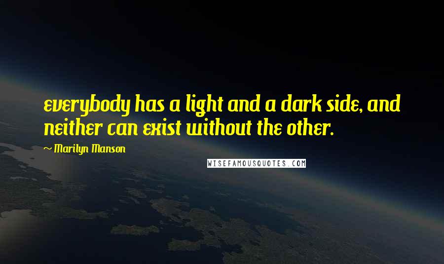 Marilyn Manson Quotes: everybody has a light and a dark side, and neither can exist without the other.