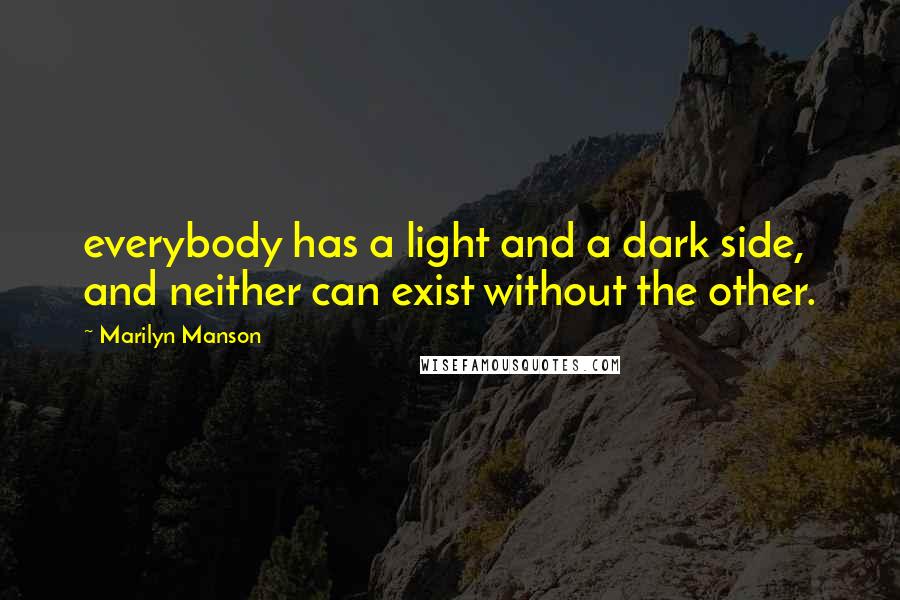 Marilyn Manson Quotes: everybody has a light and a dark side, and neither can exist without the other.