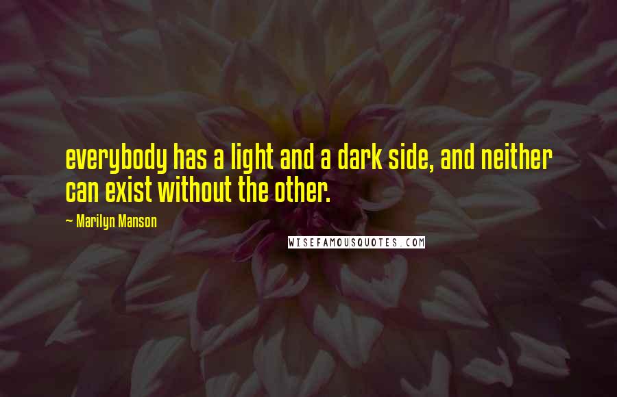 Marilyn Manson Quotes: everybody has a light and a dark side, and neither can exist without the other.