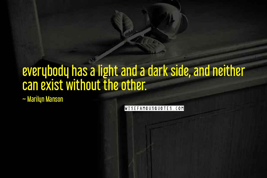 Marilyn Manson Quotes: everybody has a light and a dark side, and neither can exist without the other.