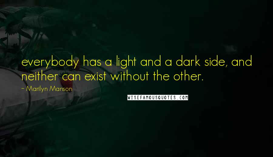 Marilyn Manson Quotes: everybody has a light and a dark side, and neither can exist without the other.