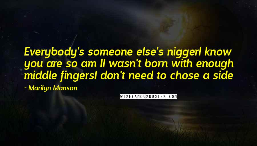 Marilyn Manson Quotes: Everybody's someone else's niggerI know you are so am II wasn't born with enough middle fingersI don't need to chose a side