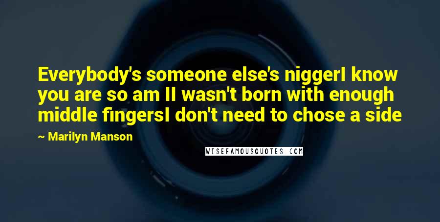 Marilyn Manson Quotes: Everybody's someone else's niggerI know you are so am II wasn't born with enough middle fingersI don't need to chose a side