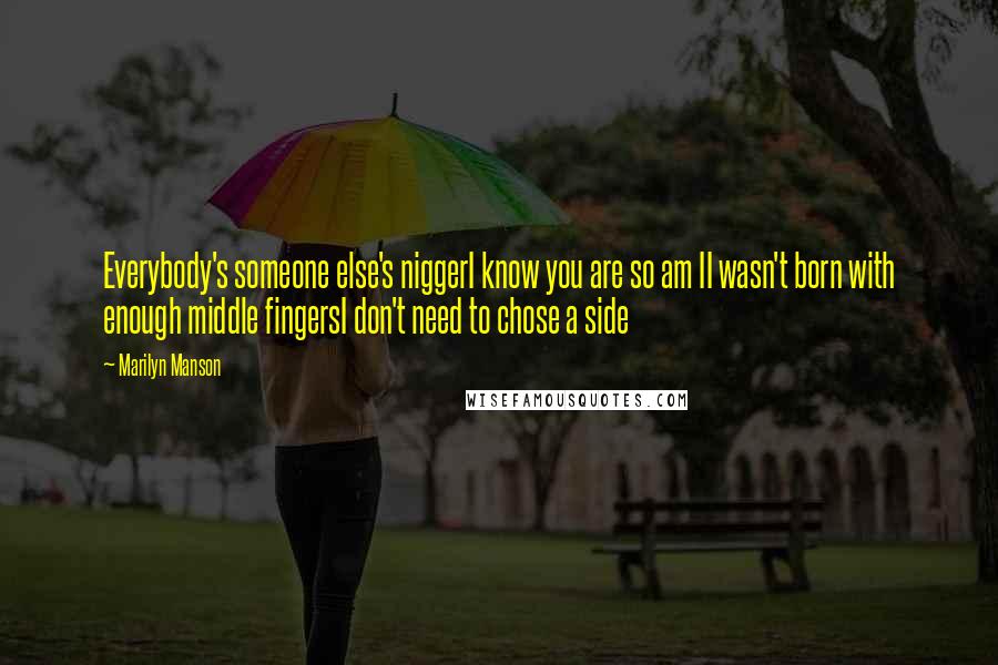 Marilyn Manson Quotes: Everybody's someone else's niggerI know you are so am II wasn't born with enough middle fingersI don't need to chose a side