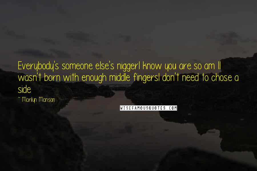 Marilyn Manson Quotes: Everybody's someone else's niggerI know you are so am II wasn't born with enough middle fingersI don't need to chose a side